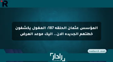 المؤسس عثمان الحلقة 187: المغول يكشفون خطتهم الجديدة الآن.. إليك موعد العرض
